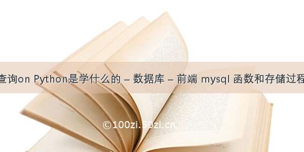 mysql查询on Python是学什么的 – 数据库 – 前端 mysql 函数和存储过程的区别