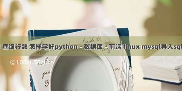 mysql 查询行数 怎样学好python – 数据库 – 前端 linux mysql导入sql大文件