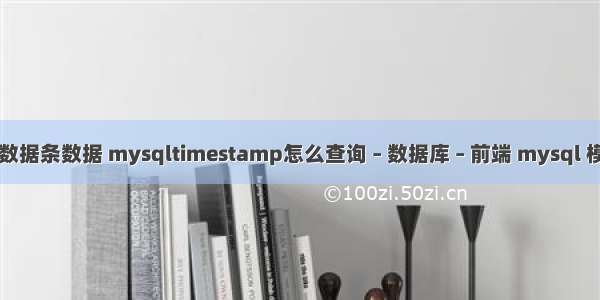 mysql查询数据条数据 mysqltimestamp怎么查询 – 数据库 – 前端 mysql 模糊查询中文