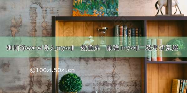 如何将excel导入mysql – 数据库 – 前端 mysql二级考试真题