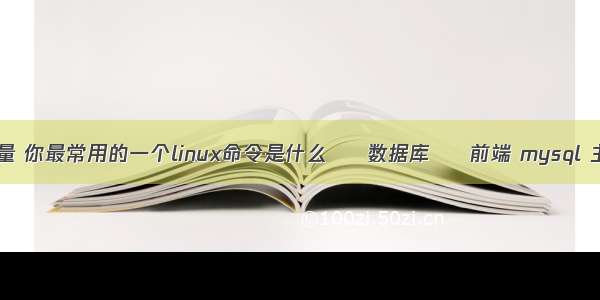 mysql查询累计量 你最常用的一个linux命令是什么 – 数据库 – 前端 mysql 主从 分布式事务