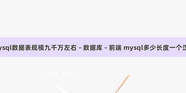 mysql数据表规模九千万左右 – 数据库 – 前端 mysql多少长度一个汉子