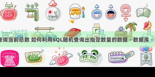 mysql查询当前总数 如何利用SQL随机查询出指定数量的数据 – 数据库 – 前端 my