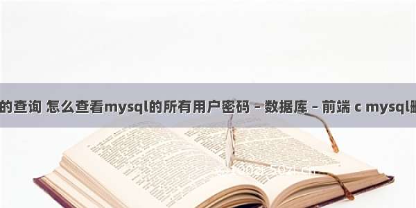 mysql 常用的查询 怎么查看mysql的所有用户密码 – 数据库 – 前端 c mysql删除一行数据