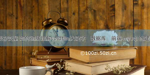 mysql查询缓存变量 如何彻底理解volatile关键字 – 数据库 – 前端 mysql 创建用户 附权限