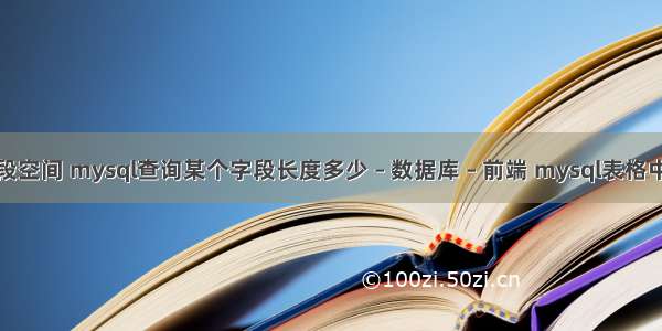 mysql查询字段空间 mysql查询某个字段长度多少 – 数据库 – 前端 mysql表格中空值如何处理