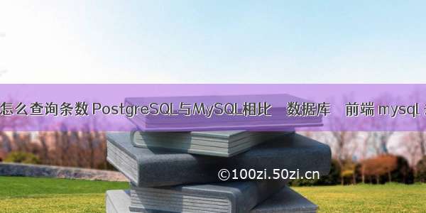 mysql怎么查询条数 PostgreSQL与MySQL相比 – 数据库 – 前端 mysql 去掉0