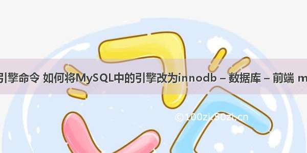 mysql查询引擎命令 如何将MySQL中的引擎改为innodb – 数据库 – 前端 mysql xa使用