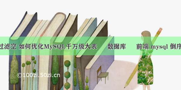 mysql查询过滤空 如何优化MySQL千万级大表 – 数据库 – 前端 mysql 倒序查询按时间