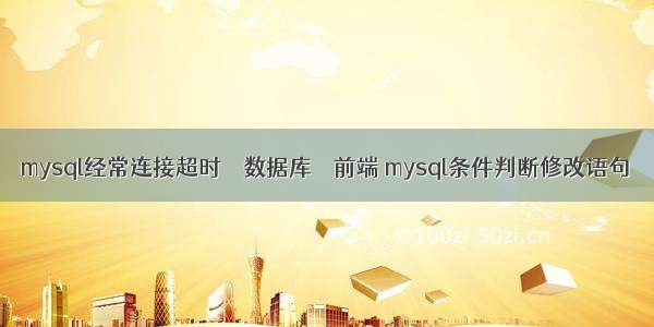 mysql经常连接超时 – 数据库 – 前端 mysql条件判断修改语句