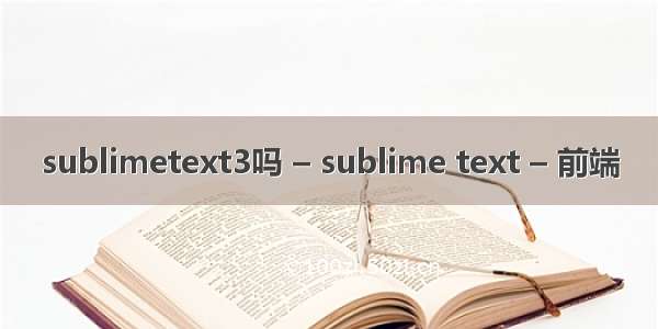 sublimetext3吗 – sublime text – 前端
