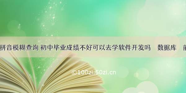 mysql拼音模糊查询 初中毕业成绩不好可以去学软件开发吗 – 数据库 – 前端 怎