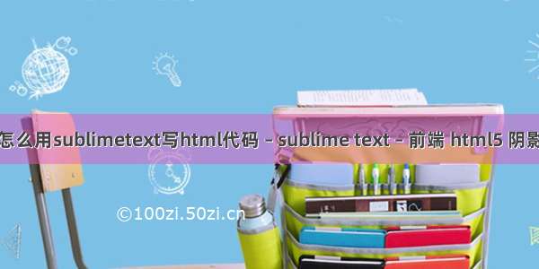 怎么用sublimetext写html代码 – sublime text – 前端 html5 阴影