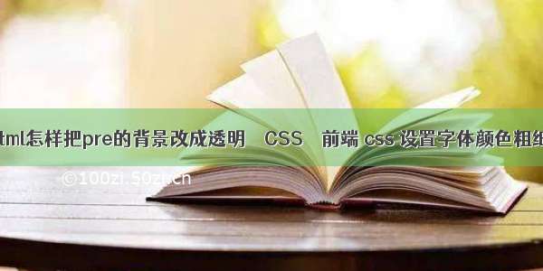 html怎样把pre的背景改成透明 – CSS – 前端 css 设置字体颜色粗细