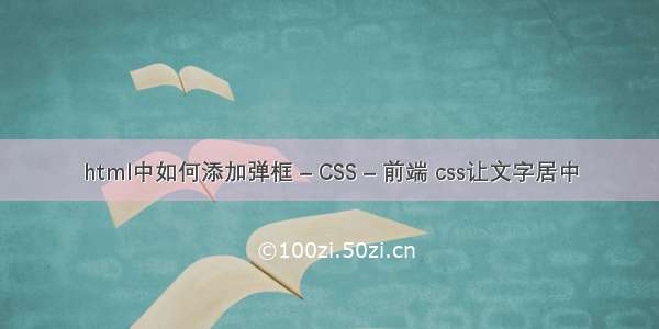 html中如何添加弹框 – CSS – 前端 css让文字居中