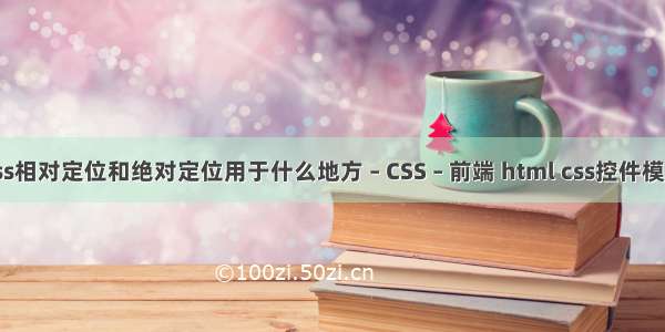css相对定位和绝对定位用于什么地方 – CSS – 前端 html css控件模板