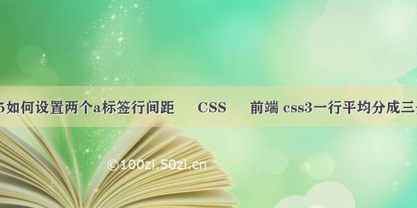 h5如何设置两个a标签行间距 – CSS – 前端 css3一行平均分成三分