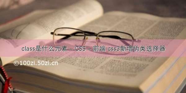 class是什么元素 – CSS – 前端 css3新增伪类选择器