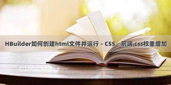 HBuilder如何创建html文件并运行 – CSS – 前端 css权重增加