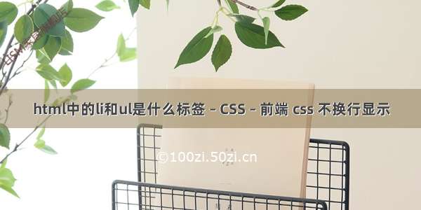 html中的li和ul是什么标签 – CSS – 前端 css 不换行显示