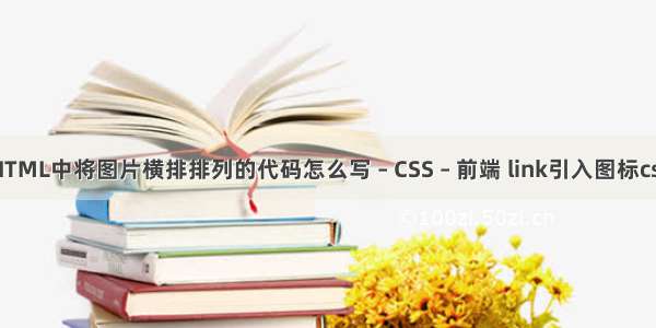 HTML中将图片横排排列的代码怎么写 – CSS – 前端 link引入图标css