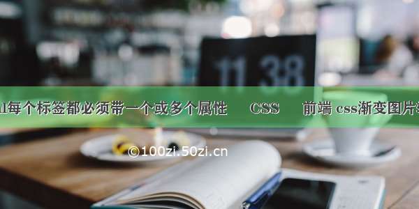 html每个标签都必须带一个或多个属性 – CSS – 前端 css渐变图片转换