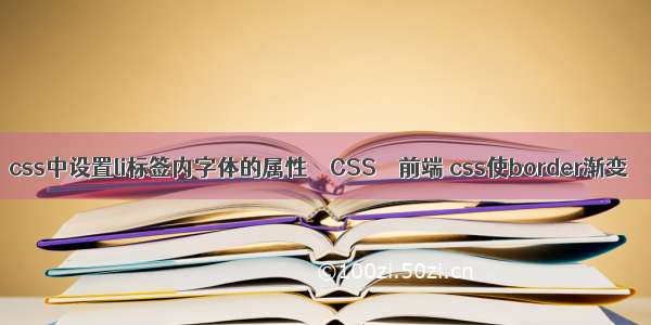 css中设置li标签内字体的属性 – CSS – 前端 css使border渐变