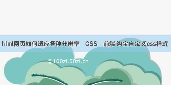 html网页如何适应各种分辨率 – CSS – 前端 淘宝自定义css样式