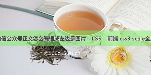 微信公众号正文怎么编辑成左边是图片 – CSS – 前端 css3 scale全屏