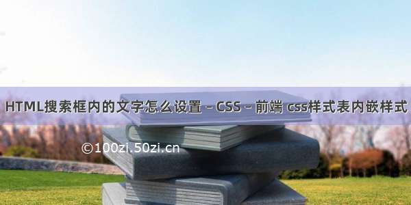 HTML搜索框内的文字怎么设置 – CSS – 前端 css样式表内嵌样式