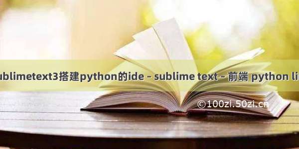 怎么用sublimetext3搭建python的ide – sublime text – 前端 python linux 退出