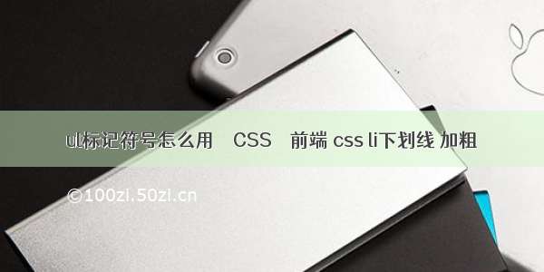 ul标记符号怎么用 – CSS – 前端 css li下划线 加粗