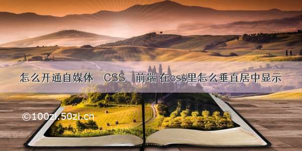 怎么开通自媒体 – CSS – 前端 在css里怎么垂直居中显示