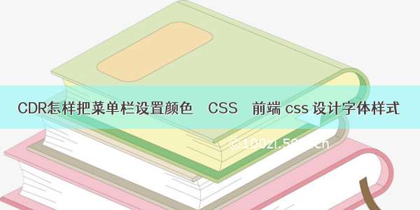 CDR怎样把菜单栏设置颜色 – CSS – 前端 css 设计字体样式