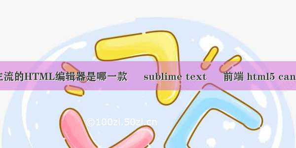 用的最主流的HTML编辑器是哪一款 – sublime text – 前端 html5 canvas 立体