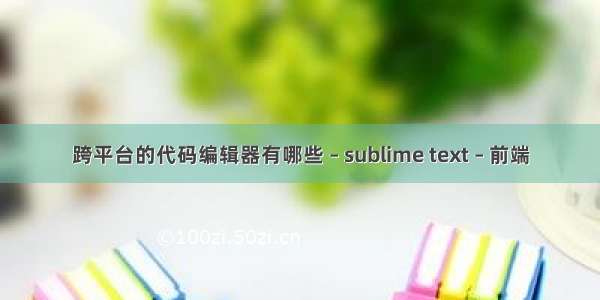 跨平台的代码编辑器有哪些 – sublime text – 前端