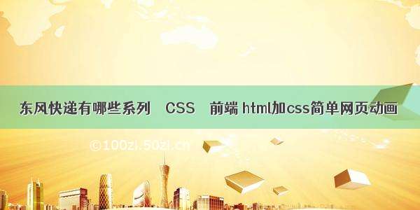 东风快递有哪些系列 – CSS – 前端 html加css简单网页动画