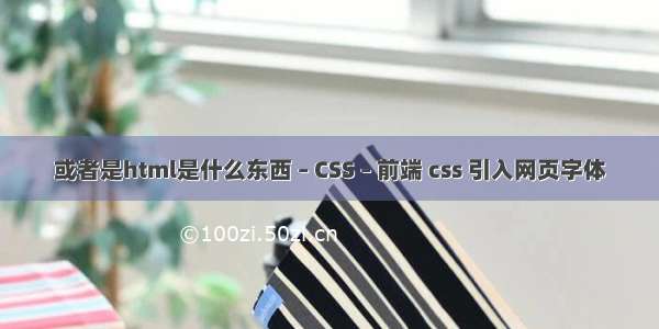 或者是html是什么东西 – CSS – 前端 css 引入网页字体