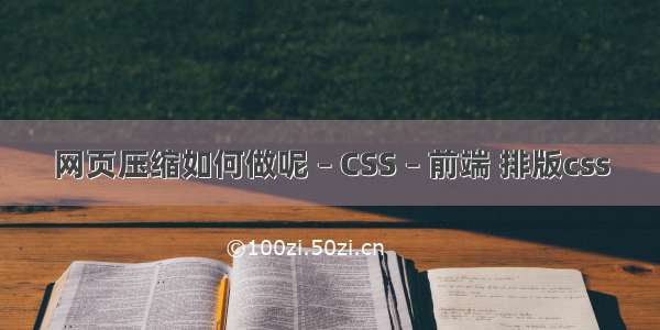 网页压缩如何做呢 – CSS – 前端 排版css