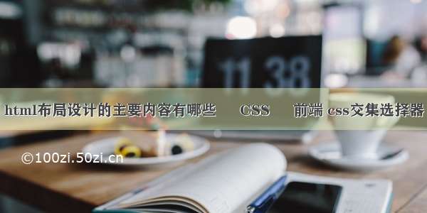 html布局设计的主要内容有哪些 – CSS – 前端 css交集选择器