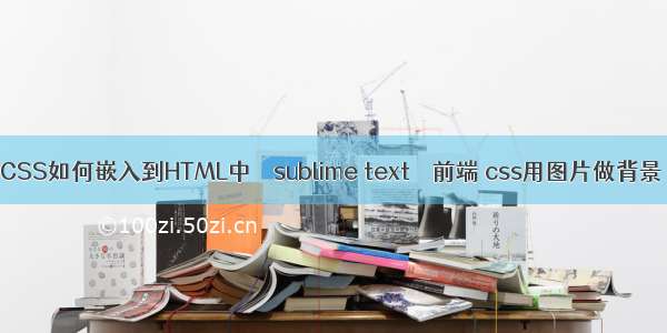 CSS如何嵌入到HTML中 – sublime text – 前端 css用图片做背景