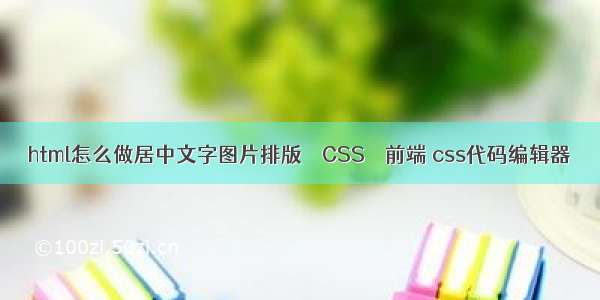 html怎么做居中文字图片排版 – CSS – 前端 css代码编辑器