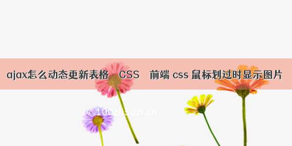 ajax怎么动态更新表格 – CSS – 前端 css 鼠标划过时显示图片