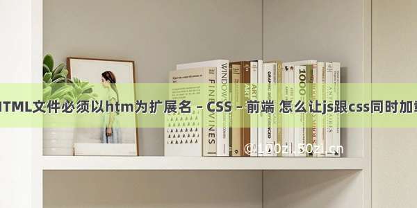 HTML文件必须以htm为扩展名 – CSS – 前端 怎么让js跟css同时加载