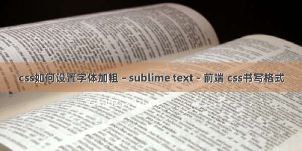 css如何设置字体加粗 – sublime text – 前端 css书写格式