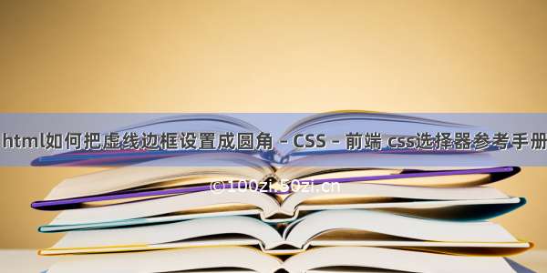 html如何把虚线边框设置成圆角 – CSS – 前端 css选择器参考手册