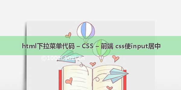 html下拉菜单代码 – CSS – 前端 css使input居中
