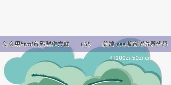 怎么用html代码制作方框 – CSS – 前端 css兼容浏览器代码