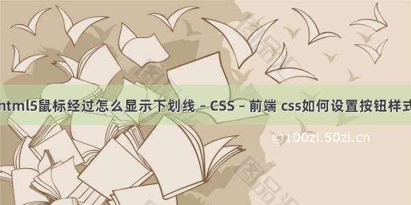 html5鼠标经过怎么显示下划线 – CSS – 前端 css如何设置按钮样式