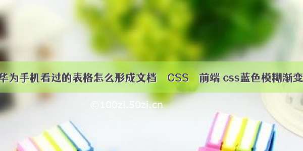 华为手机看过的表格怎么形成文档 – CSS – 前端 css蓝色模糊渐变